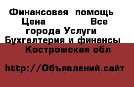 Финансовая  помощь › Цена ­ 100 000 - Все города Услуги » Бухгалтерия и финансы   . Костромская обл.